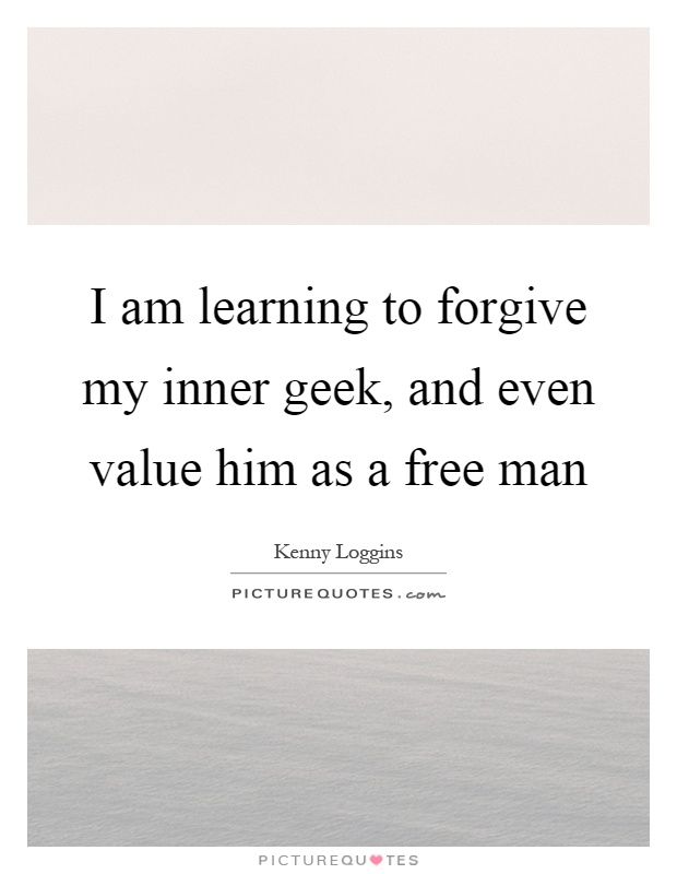 I am learning to forgive my inner geek, and even value him as a free man Picture Quote #1