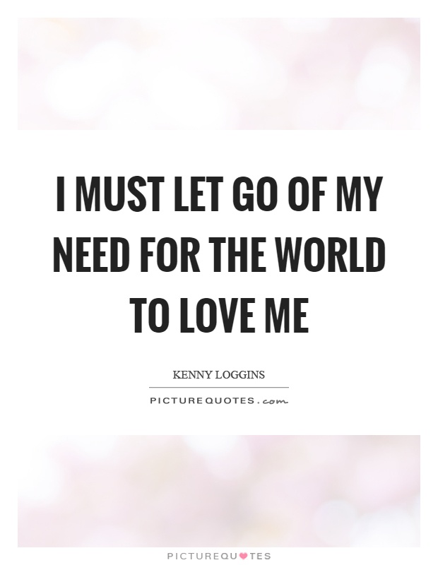 I must let go of my need for the world to love me Picture Quote #1