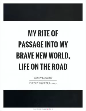 My rite of passage into my brave new world, life on the road Picture Quote #1