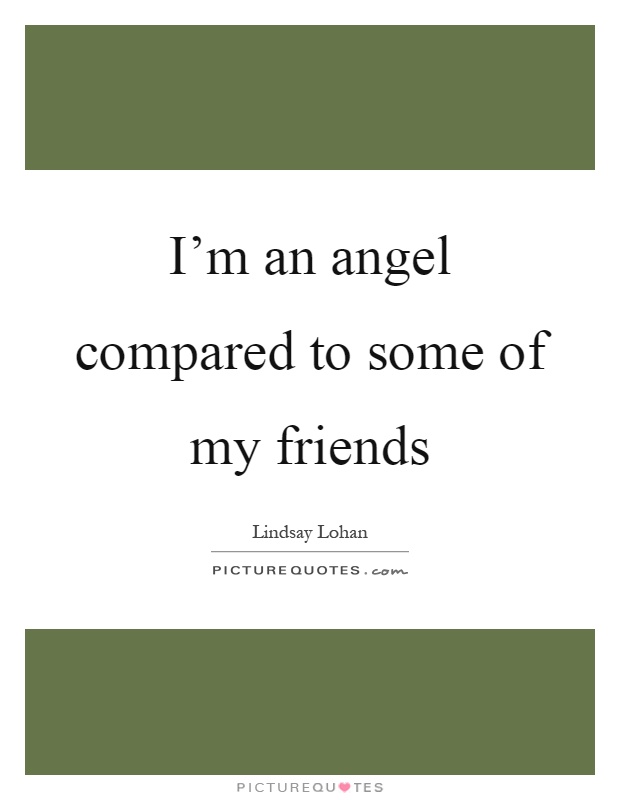 I'm an angel compared to some of my friends Picture Quote #1