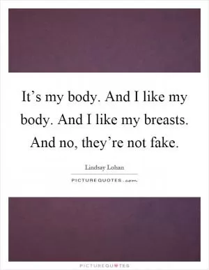 It’s my body. And I like my body. And I like my breasts. And no, they’re not fake Picture Quote #1