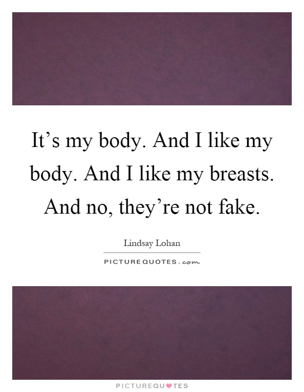 It's my body. And I like my body. And I like my breasts. And no, they're not fake Picture Quote #1