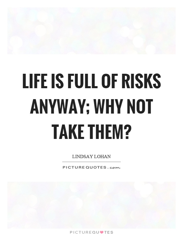 Life is full of risks anyway; why not take them? Picture Quote #1