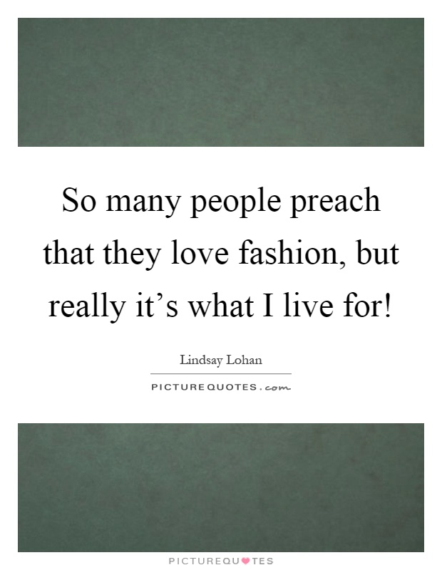 So many people preach that they love fashion, but really it's what I live for! Picture Quote #1