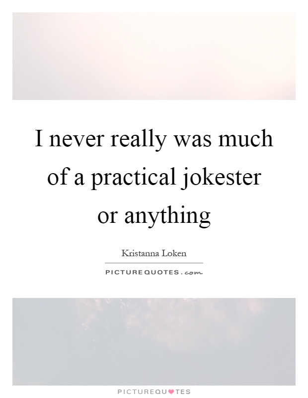 I never really was much of a practical jokester or anything Picture Quote #1