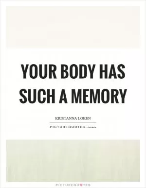 Your body has such a memory Picture Quote #1
