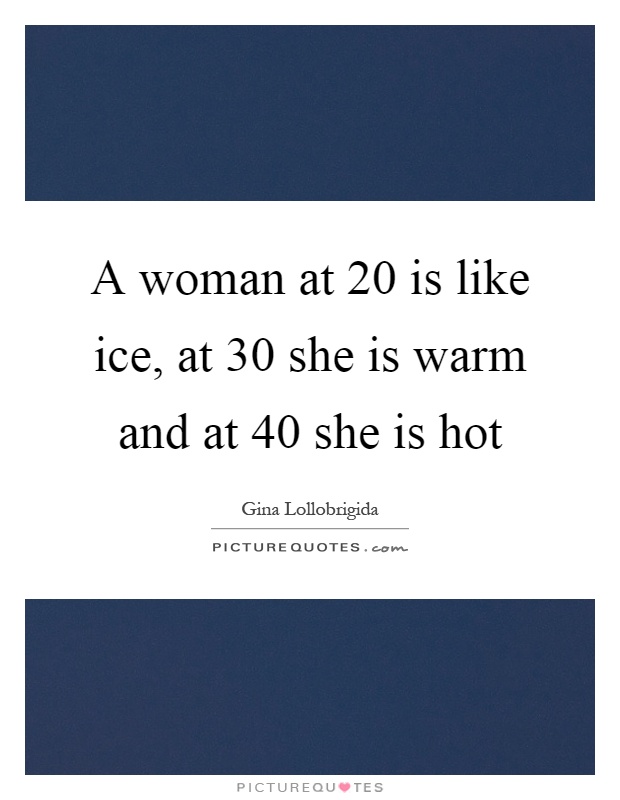A woman at 20 is like ice, at 30 she is warm and at 40 she is hot Picture Quote #1