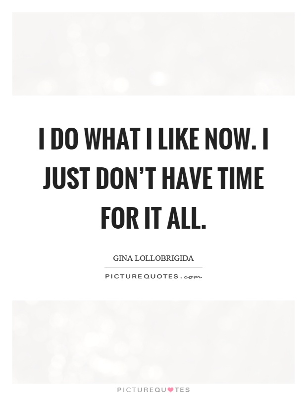 I do what I like now. I just don't have time for it all Picture Quote #1
