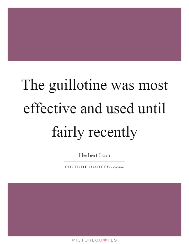 The guillotine was most effective and used until fairly recently Picture Quote #1