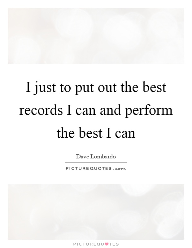 I just to put out the best records I can and perform the best I can Picture Quote #1