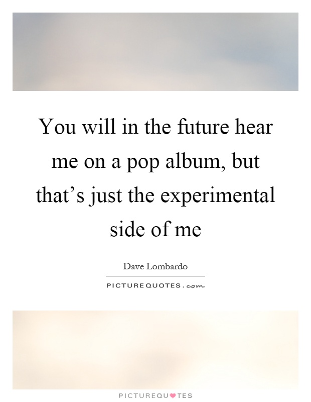 You will in the future hear me on a pop album, but that's just the experimental side of me Picture Quote #1