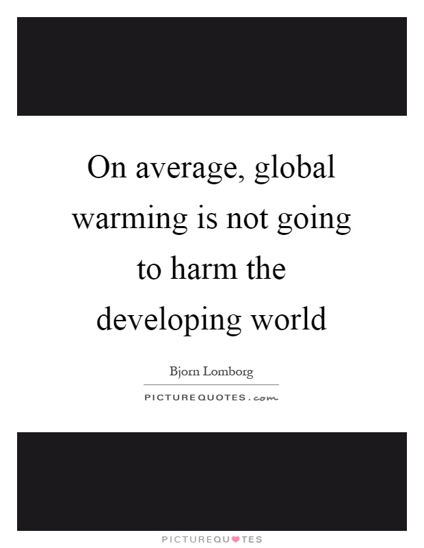 On average, global warming is not going to harm the developing world Picture Quote #1