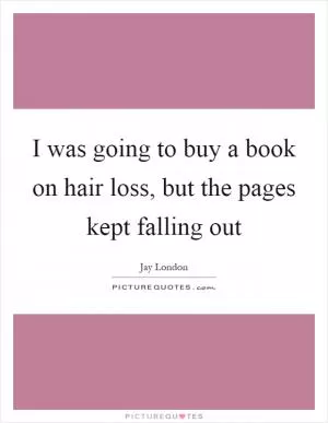 I was going to buy a book on hair loss, but the pages kept falling out Picture Quote #1
