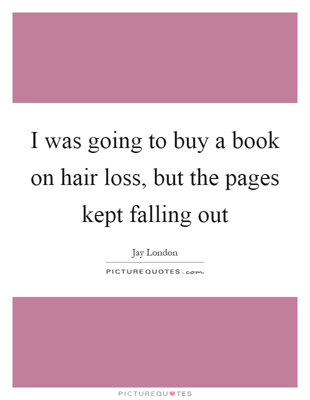I was going to buy a book on hair loss, but the pages kept falling out Picture Quote #1