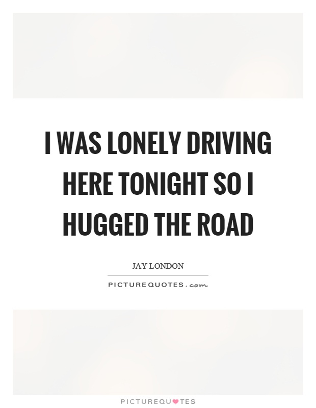 I was lonely driving here tonight so I hugged the road Picture Quote #1