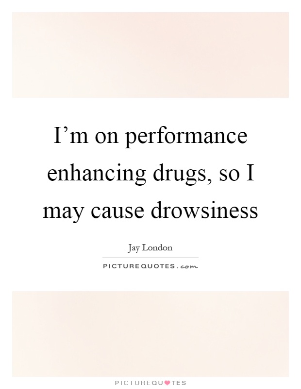I'm on performance enhancing drugs, so I may cause drowsiness Picture Quote #1