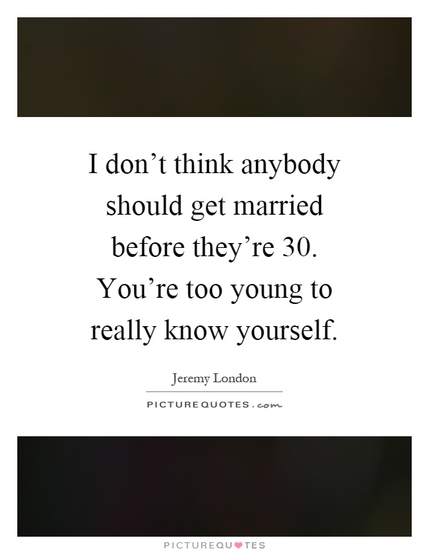 I don't think anybody should get married before they're 30. You're too young to really know yourself Picture Quote #1