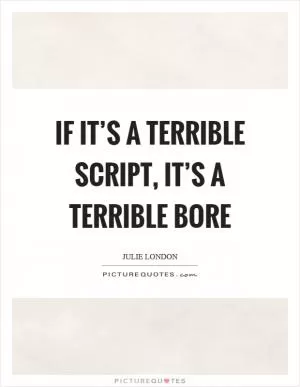 If it’s a terrible script, it’s a terrible bore Picture Quote #1