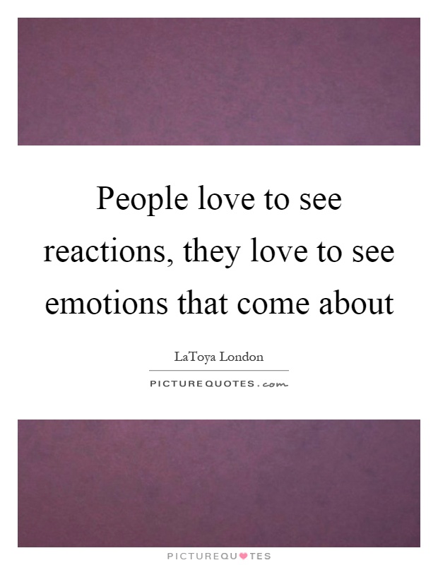 People love to see reactions, they love to see emotions that come about Picture Quote #1