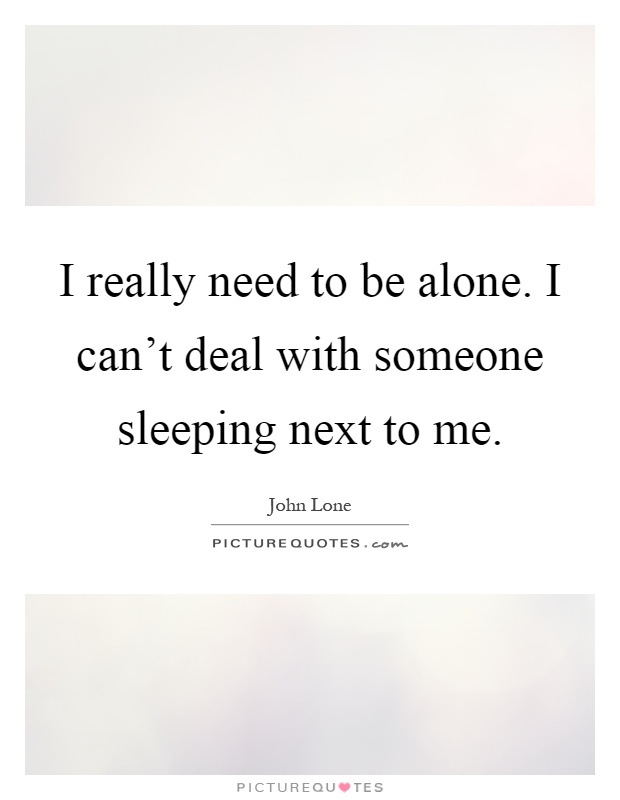 I really need to be alone. I can't deal with someone sleeping next to me Picture Quote #1