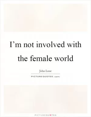 I’m not involved with the female world Picture Quote #1