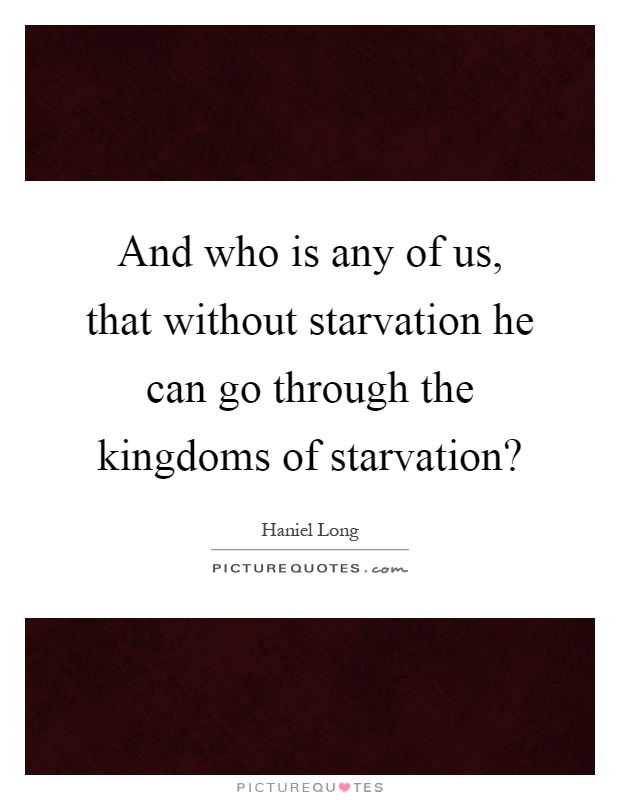 And who is any of us, that without starvation he can go through the kingdoms of starvation? Picture Quote #1