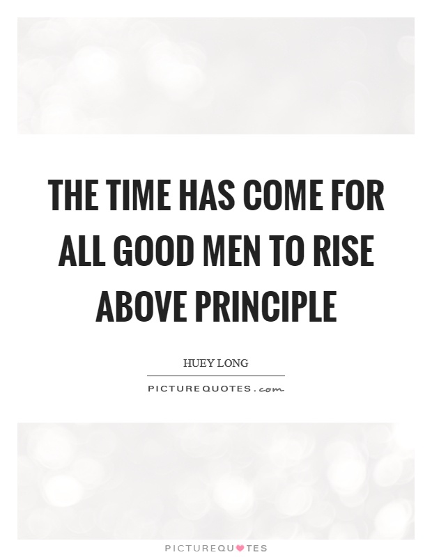 The time has come for all good men to rise above principle Picture Quote #1