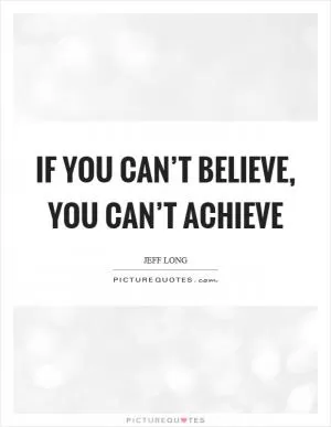 If you can’t believe, you can’t achieve Picture Quote #1