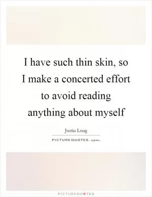 I have such thin skin, so I make a concerted effort to avoid reading anything about myself Picture Quote #1