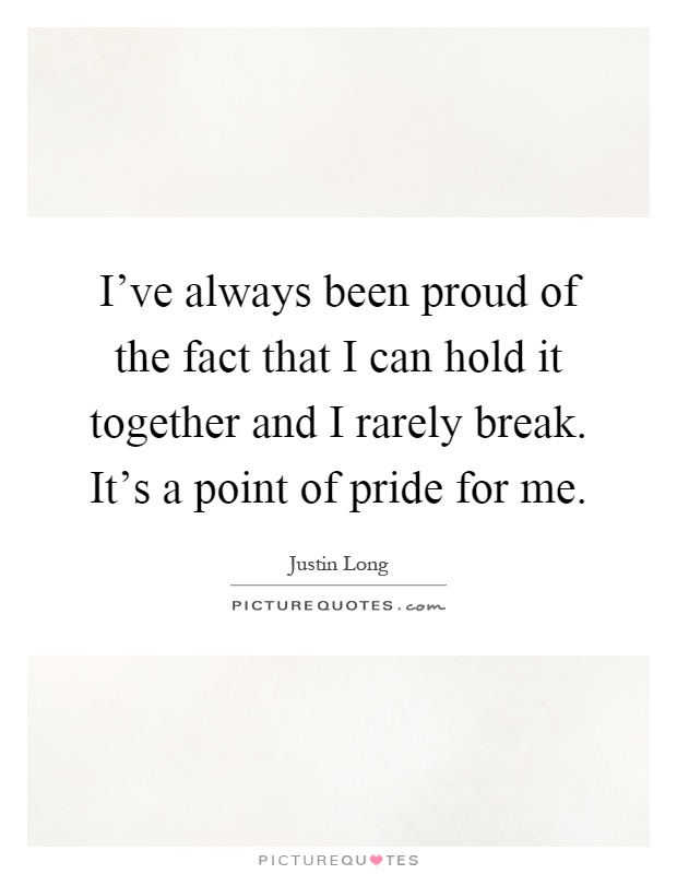 I've always been proud of the fact that I can hold it together and I rarely break. It's a point of pride for me Picture Quote #1
