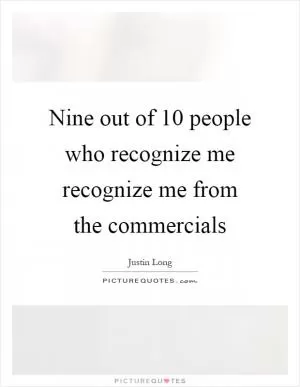 Nine out of 10 people who recognize me recognize me from the commercials Picture Quote #1