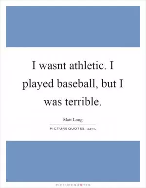 I wasnt athletic. I played baseball, but I was terrible Picture Quote #1