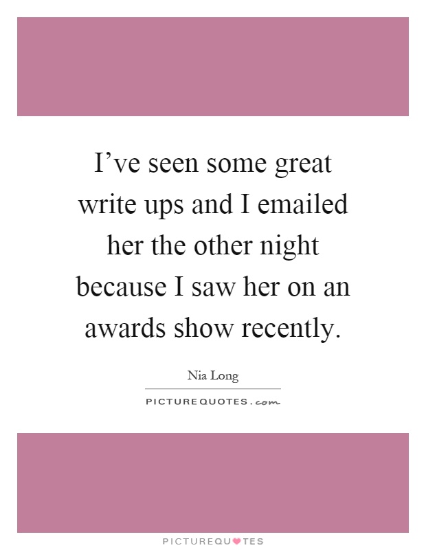 I've seen some great write ups and I emailed her the other night because I saw her on an awards show recently Picture Quote #1