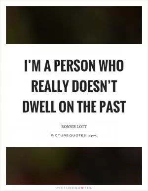 I’m a person who really doesn’t dwell on the past Picture Quote #1