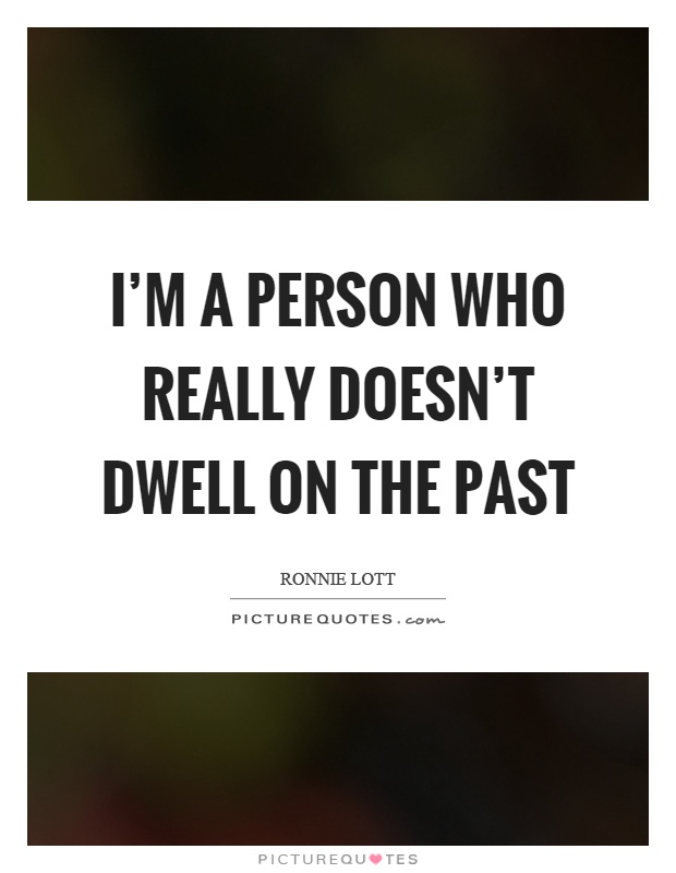I'm a person who really doesn't dwell on the past Picture Quote #1