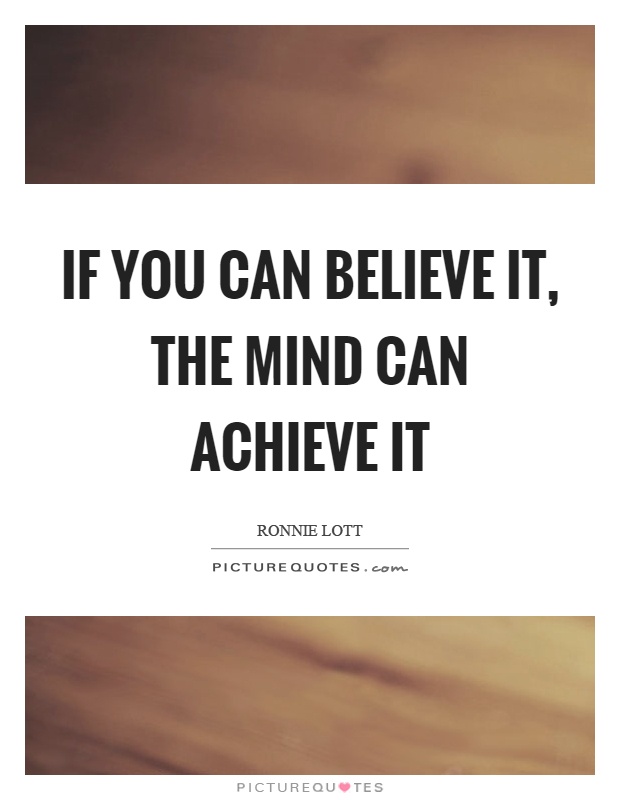 If you can believe it, the mind can achieve it Picture Quote #1