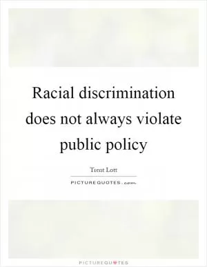 Racial discrimination does not always violate public policy Picture Quote #1