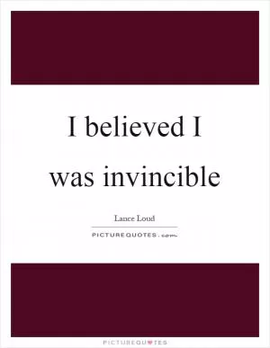 I believed I was invincible Picture Quote #1