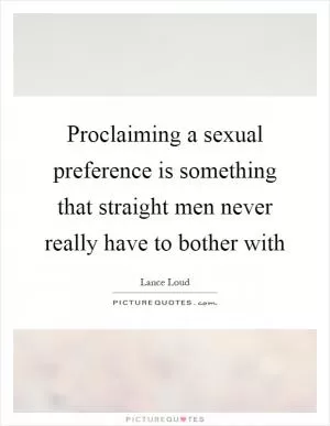 Proclaiming a sexual preference is something that straight men never really have to bother with Picture Quote #1