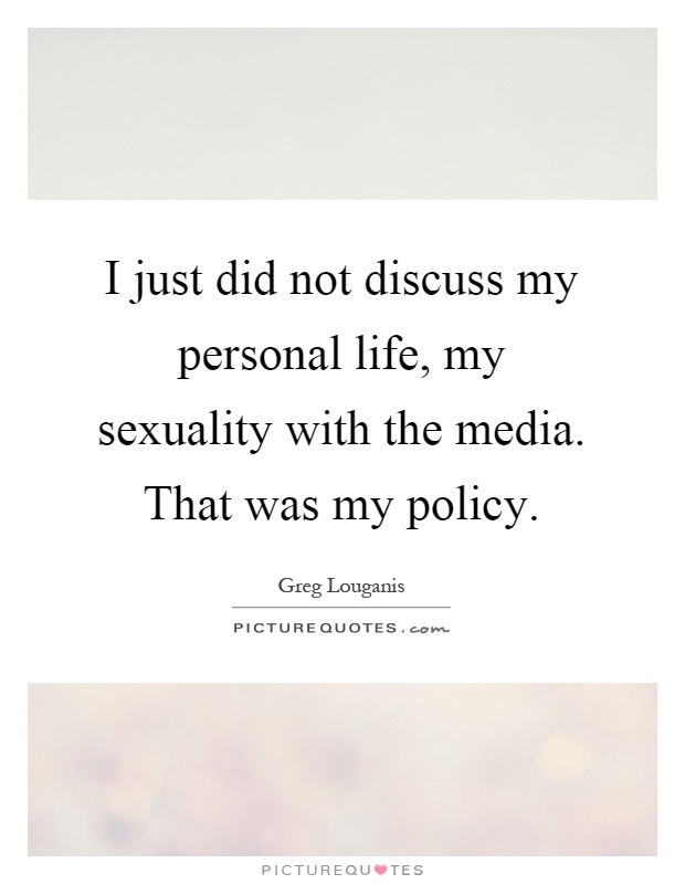 I just did not discuss my personal life, my sexuality with the media. That was my policy Picture Quote #1