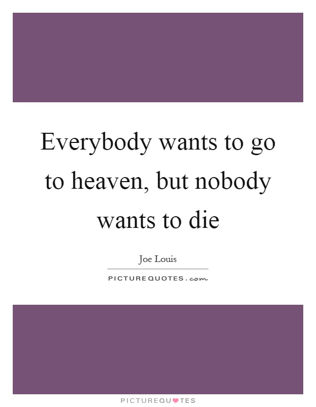 Everybody wants to go to heaven, but nobody wants to die Picture Quote #1