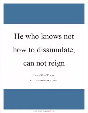 He who knows not how to dissimulate, can not reign Picture Quote #1
