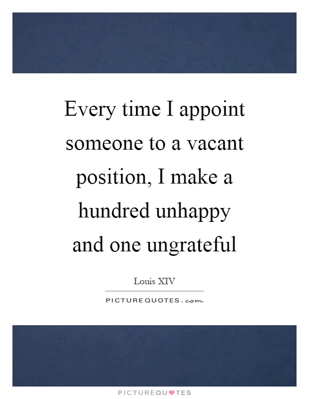 Every time I appoint someone to a vacant position, I make a hundred unhappy and one ungrateful Picture Quote #1