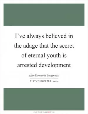I’ve always believed in the adage that the secret of eternal youth is arrested development Picture Quote #1