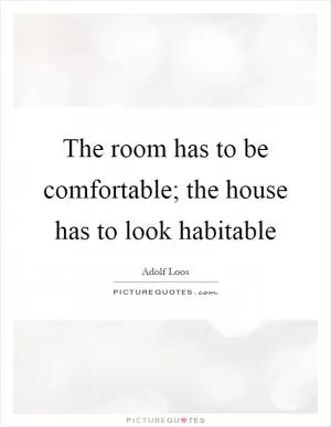 The room has to be comfortable; the house has to look habitable Picture Quote #1
