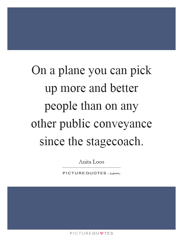 On a plane you can pick up more and better people than on any other public conveyance since the stagecoach Picture Quote #1