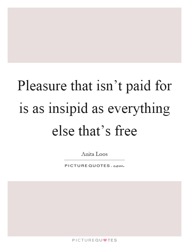 Pleasure that isn't paid for is as insipid as everything else that's free Picture Quote #1