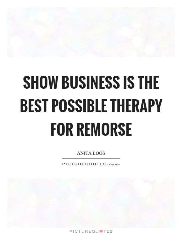 Show business is the best possible therapy for remorse Picture Quote #1