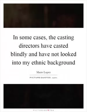 In some cases, the casting directors have casted blindly and have not looked into my ethnic background Picture Quote #1