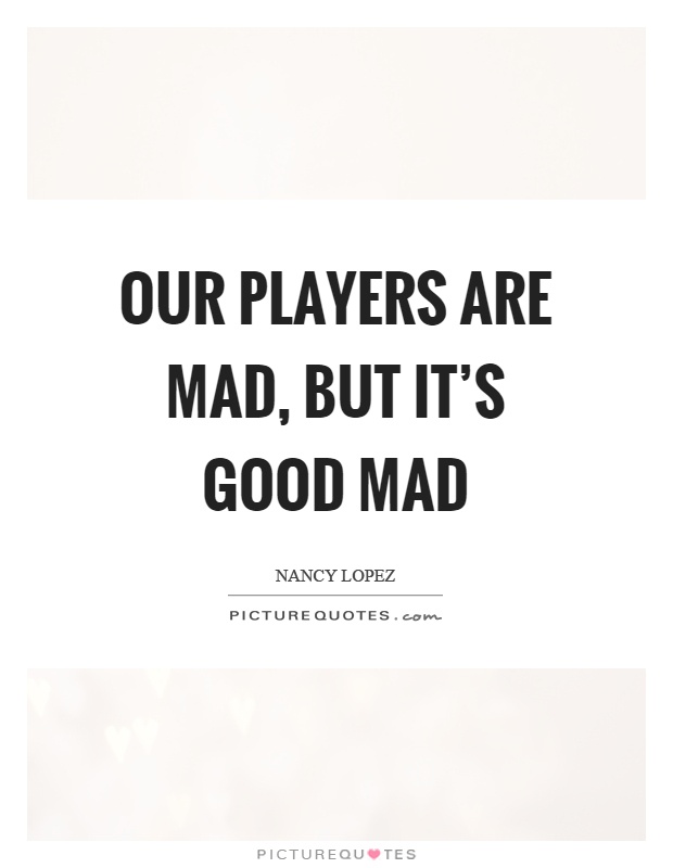 Our players are mad, but it's good mad Picture Quote #1